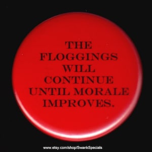 The floggings will continue until morale improves.   Pinback button or magnet