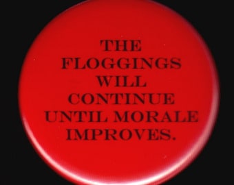 The floggings will continue until morale improves.   Pinback button or magnet