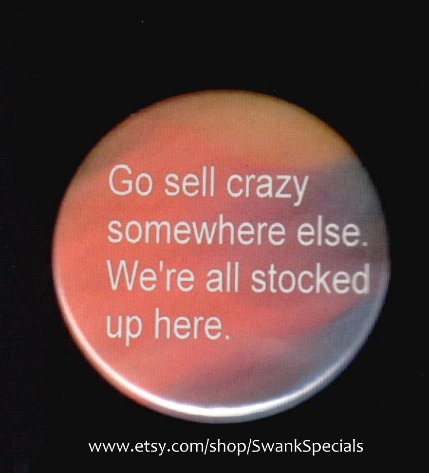 Go Sell Crazy Somewhere Else. We're All Stocked up Here. Pinback Button
