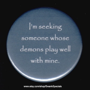 I&#39;m seeking someone whose demons play well with mine.   Pinback button or magnet