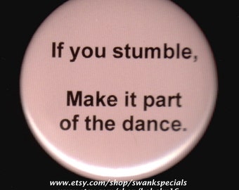 If you stumble, Make it part of the dance.   Pinback button or magnet.