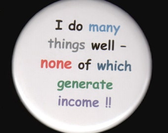 I do many things well - none of which generate income.   Pinback button or magnet