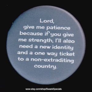 Lord, give me patience because if you give me strength, I&#39;ll also need a new identity and a one way ticket to a non-extraditing country.