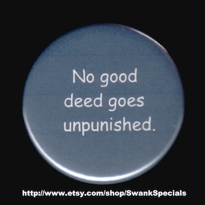 No good deed goes unpunished.  Pinback button or magnet
