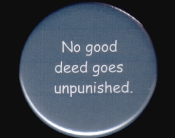 No good deed goes unpunished.  Pinback button or magnet