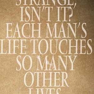 May include: Text art on a tan background. The white text reads: "STRANGE, ISN'T IT? EACH MAN'S LIFE TOUCHES SO MANY OTHER LIVES."