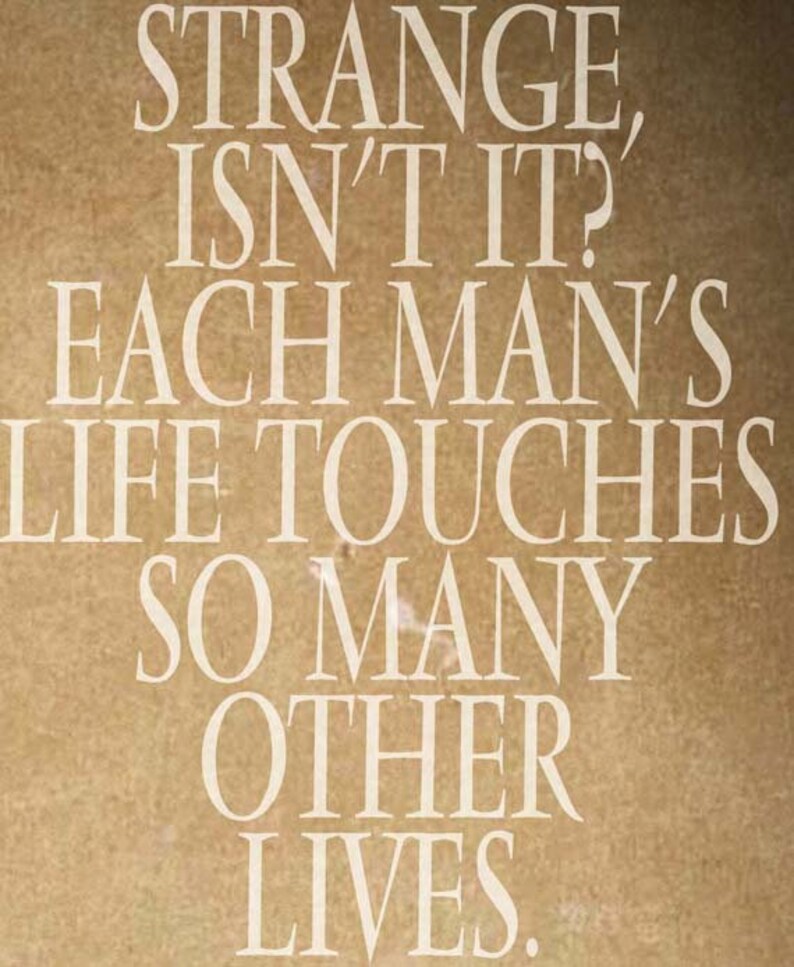 May include: Text art on a tan background. The white text reads: "STRANGE, ISN'T IT? EACH MAN'S LIFE TOUCHES SO MANY OTHER LIVES."