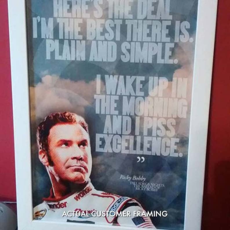 May include: Framed poster featuring a portrait of Ricky Bobby with the quote "I wake up in the morning and I piss excellence." The poster has a white frame and includes the text "Talladega Nights" and "Actual Customer Framing."