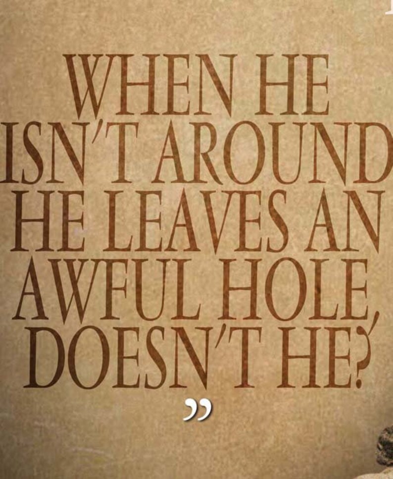 May include: A tan-colored background with the quote, "WHEN HE ISN'T AROUND HE LEAVES AN AWFUL HOLE, DOESN'T HE?" in brown serif font. The quote is in a vertical layout with quotation marks at the bottom.