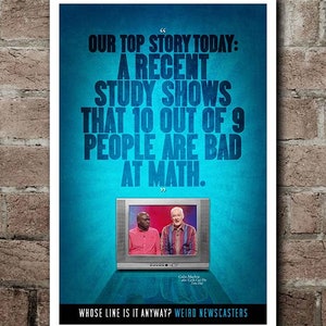 May include: Poster with a teal background and the text "OUR TOP STORY TODAY: A RECENT STUDY SHOWS THAT 10 OUT OF 9 PEOPLE ARE BAD AT MATH." A vintage TV displays two men. The bottom reads "WHOSE LINE IS IT ANYWAY? WEIRD NEWSCASTERS."