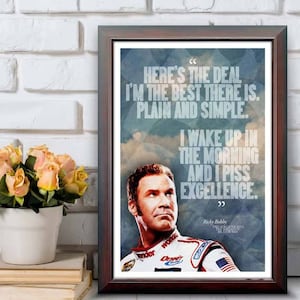 May include: Framed print featuring a quote from Ricky Bobby: "Here's the deal, I'm the best there is. Plain and simple. I wake up in the morning and I piss excellence." The print includes a portrait of Ricky Bobby and is in a 12"x18" frame.