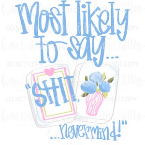May include: A whimsical graphic with the text "Most likely to say..." in light blue script. Below, two illustrated cards read "SHIT" and "...Nevermind!" in a playful font. One card features a pink heart, the other a vase of blue flowers.