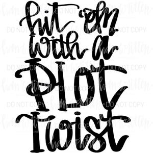 May include: Black text on a white background reads "hit 'em with a plot twist" in a handwritten style. The words are stacked vertically, with each word on a separate line. The design is simple and bold.