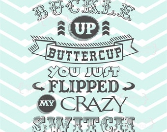 Buckle Up Buttercup You Just Flipped My Crazy Switch sarcasm vinyl print decal chalkboard Digital File Instant Download Svg png jpeg dxf eps