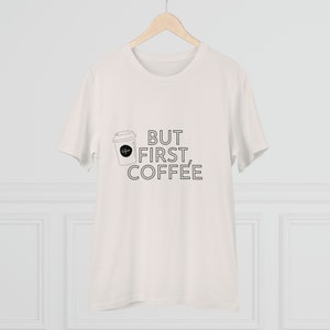 But First, Coffee - Organic Creator T-shirt - Unisex