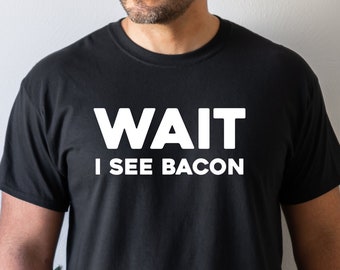 Wait I See A Bacon, Bacon Shirt, Bacon Gift, Bacon Lover, Bacon Eating, Gift for Him, Funny Bacon Tee, Gift for Her, Meat Eater