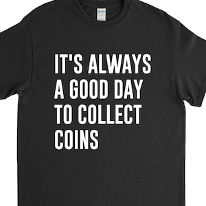 May include: Black t-shirt with white text that reads "It's always a good day to collect coins."