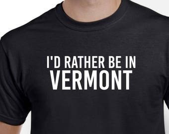 I'd Rather Be in Vermont - Vermont Shirt - Vermont Native - Home State