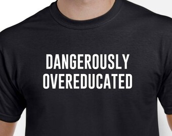 Dangerously Overeducated - College Graduation Gift - College Grad Shirt