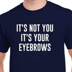 It&#39;s Not You It&#39;s Your Eyebrows Shirt