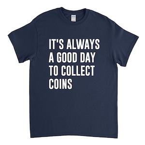 May include: A navy blue t-shirt with white text that reads "It's always a good day to collect coins."