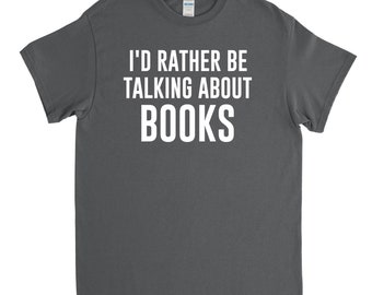 Reader Shirt, Reader Gift, Reading, Funny Book Tshirt, I'd Rather Be Talking about Books