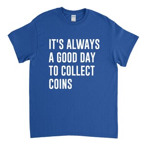 May include: A royal blue t-shirt with white text that reads "It's always a good day to collect coins."