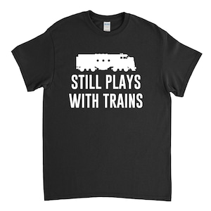 Still Plays With Trains - Model Railroad, Toy Train, Railroad Fan, Train Lover