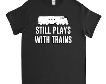 Still Plays With Trains - Model Railroad, Toy Train, Railroad Fan, Train Lover