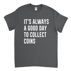 May include: Dark gray t-shirt with white text that reads "It's always a good day to collect coins."