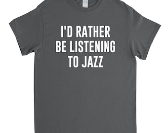 Jazz Shirt - Jazz Music Fan - Jazz Gift - I'd Rather Be Listening to Jazz