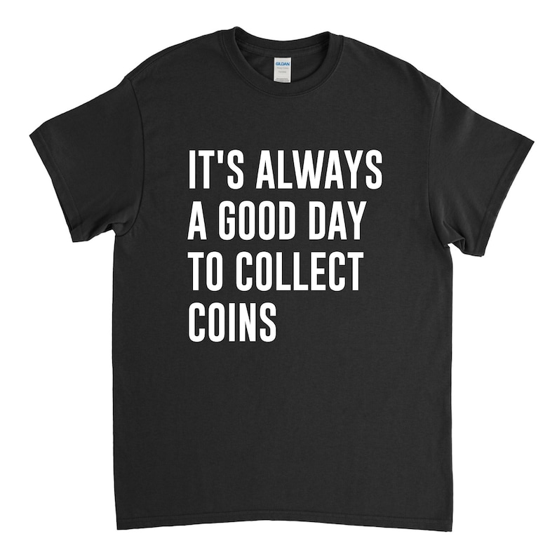 May include: Black t-shirt with white text that reads "It's always a good day to collect coins."