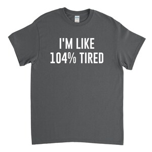 May include: A dark gray t-shirt with white text that reads "I'm like 104% tired".