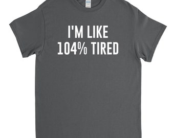 I'm Like 104 percent Tired Shirt Tired T Shirt