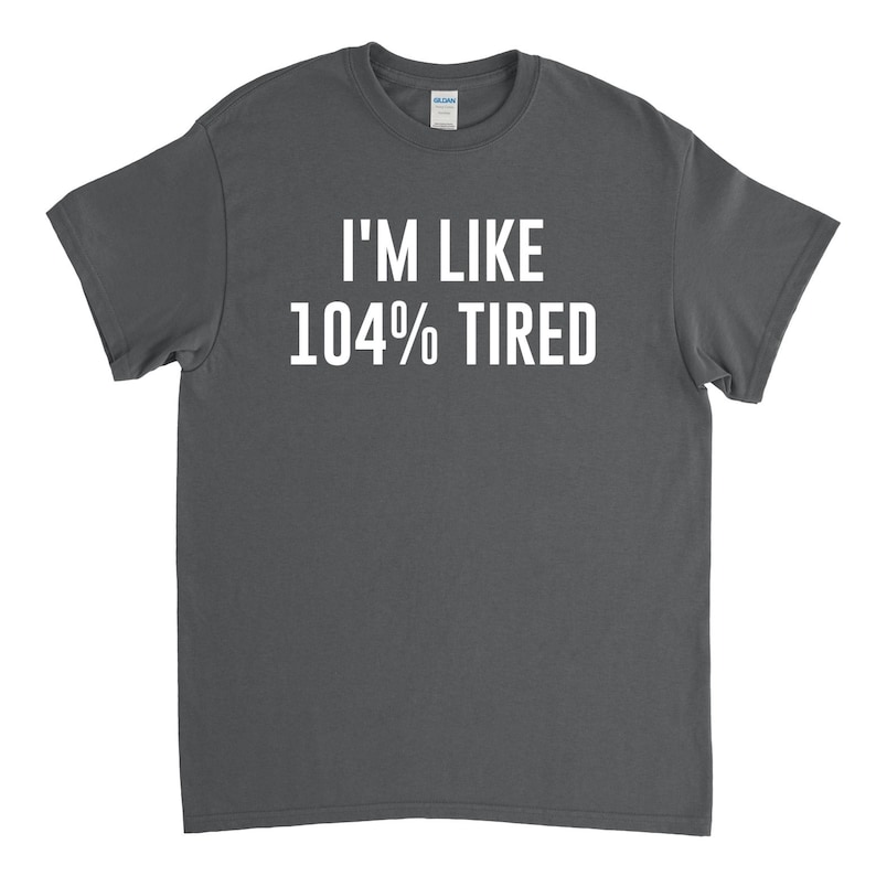 May include: A dark gray t-shirt with white text that reads "I'm like 104% tired".