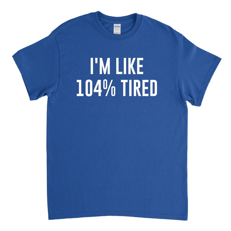 May include: A royal blue t-shirt with white text that reads "I'm like 104% tired".