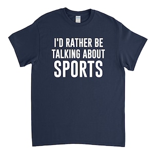 Sports Shirt, Sports Fan Gift, Sports Lover, I'd Rather Be Talking about Sports