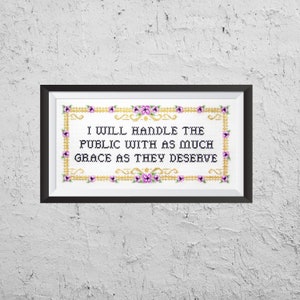 May include: A framed cross-stitch with a white background and a gold border. The cross-stitch features a quote that reads "I will handle the public with as much grace as they deserve."