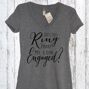 Does This Ring Make Me Look Engaged Shirt, Fiancee Shirt, Bride Shirt,Engagement Shirt, Bachelorette, Bridal Shower, Fiance