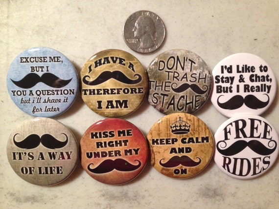 8 Mustache buttons. Available as pinbacks, flatbacks, magnets and more. Serveral sizes and styles to choose from.