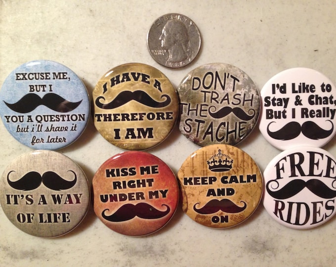 8 Mustache buttons. Available as pinbacks, flatbacks, magnets and more. Serveral sizes and styles to choose from.
