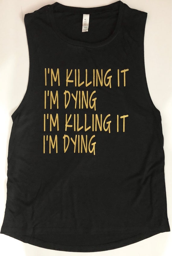 Black With Gold Writing Womens Muscle Tank Workout Tank Im Killing It Im  Dying Crossfit Orange Theory Gym Funny Sarcastic Workout Tank 
