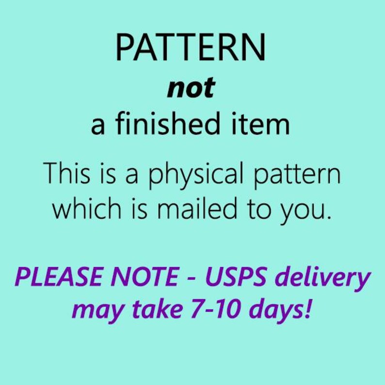 May include: A teal blue background with white text that reads "PATTERN not a finished item. This is a physical pattern which is mailed to you. PLEASE NOTE - USPS delivery may take 7-10 days!"
