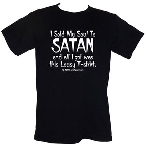 May include: Black t-shirt with white text that reads "I Sold My Soul To SATAN and all I got was this Lousy T-shirt."  The text is centred on the shirt.  The copyright symbol and the year 2005 are below the text.