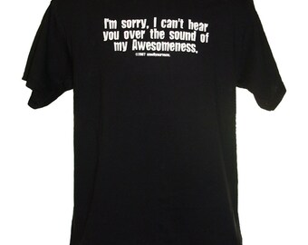 I'm Sorry, I Can't Hear You Over The Sound Of My Awesomeness - funny T-Shirt Sizes S-3XL