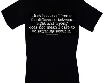 Just Because I Know The Difference Between Right And Wrong Does Not Mean I Care To Do Anything About It - funny T-Shirt Sizes S-3XL