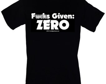 F@%#S Given: ZERO - T-SHIRT Rude, funny, offensive "- Mature" Sizes S-3XL