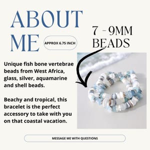 May include: A bracelet made of unique fish bone vertebrae beads from West Africa, glass, silver, aquamarine, and shell beads. The bracelet is approximately 6.75 inches long and features 7-9mm beads. The text says "ABOUT ME".