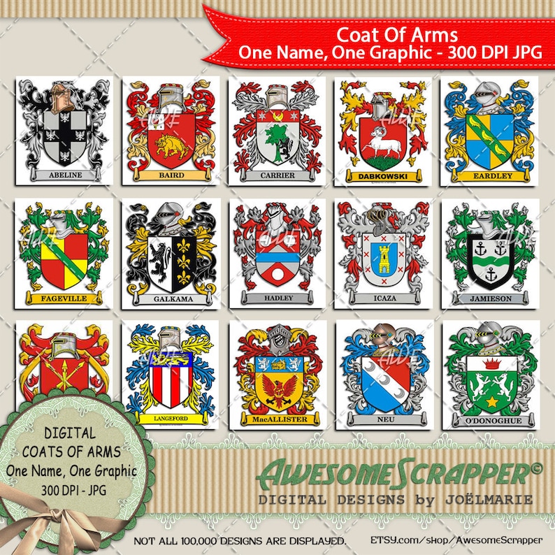 May include: A digital download of 12 coat of arms designs. Each design features a different coat of arms with a name below it. The designs are in a grid format and are 300 DPI JPG files. The text "Coat Of Arms" and "One Name, One Graphic - 300 DPI JPG" is at the top of the image. The text "DIGITAL COATS OF ARMS" and "One Name, One Graphic" is at the bottom left of the image. The text "AWESOME SCRAPPER&reg;" and "DIGITAL DESIGNS by JO&Euml;LMARIE" is at the bottom center of the image. The text "NOT ALL 100,000 DESIGNS ARE DISPLAYED." and "ETSY.com/shop/AwesomeScrapper" is at the bottom right of the image.