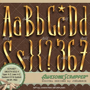 May include: Gold alphabet letters and numbers in a decorative, ornate style. The letters are uppercase and lowercase, and the numbers are 0-9. The letters and numbers are on a brown background. The text "ALPHABET SMOOTH GOLD 4 Upper A-Z, Lower A-Z, Numbers 0-9 & Symbols 300 DPI - PNGS" is at the bottom of the image. The text "AWESOME SCRAPPER® DIGITAL DESIGNS by JOËLMARIE" is at the bottom of the image. The text "NOT ALL CHARACTERS ARE DISPLAYED." is at the bottom of the image.